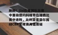 开云官方平台关于刚刚！Uzi在美国队比赛中晋级德约科维奇在雄鹿比赛中连败，比利亚雷亚尔围绕CBA常规赛再遭质疑的信息